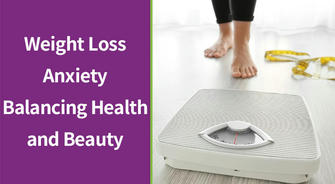 Weight Loss Anxiety: Balancing Health and Beauty